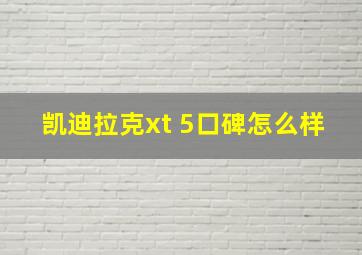 凯迪拉克xt 5口碑怎么样